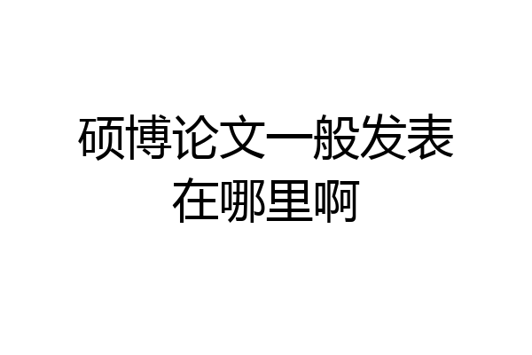 硕博论文一般发表在哪里啊