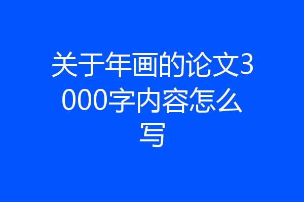 关于年画的论文3000字内容怎么写