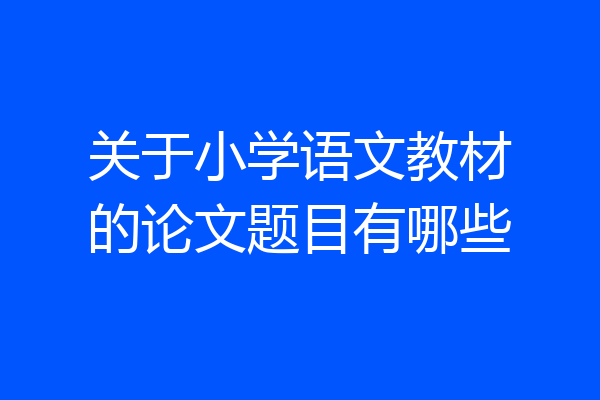 关于小学语文教材的论文题目有哪些