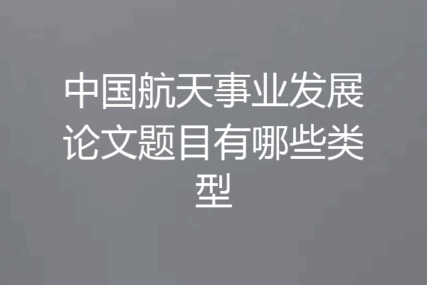 中国航天事业发展论文题目有哪些类型