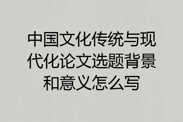 中国文化传统与现代化论文选题背景和意义怎么写