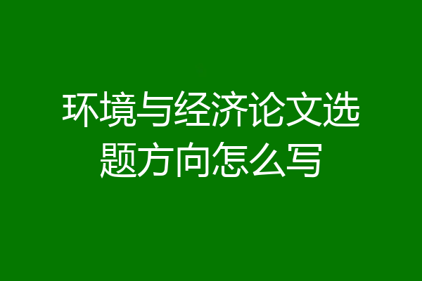 环境与经济论文选题方向怎么写