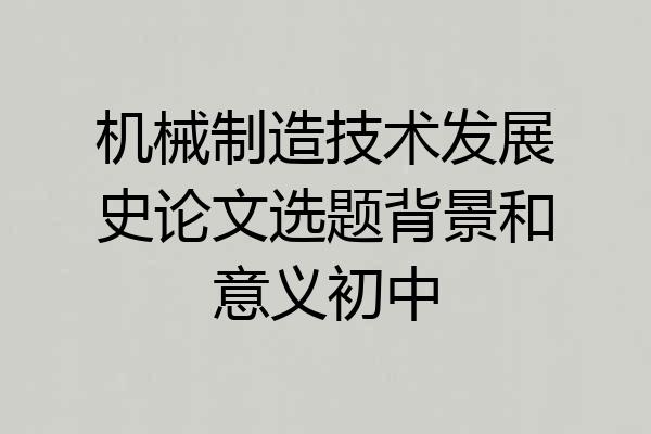 机械制造技术发展史论文选题背景和意义初中