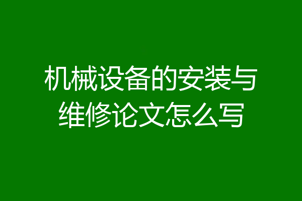 机械设备的安装与维修论文怎么写