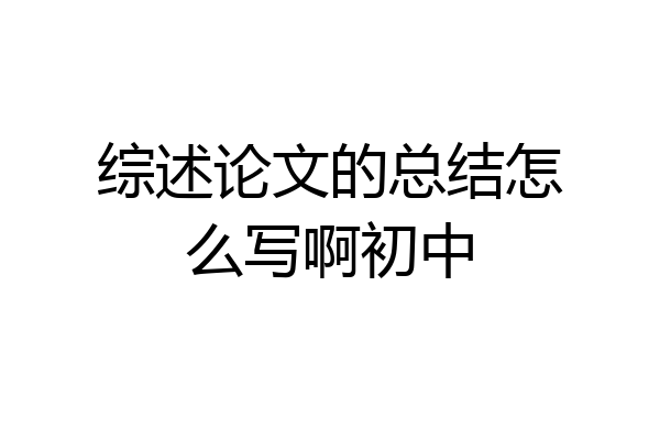 综述论文的总结怎么写啊初中