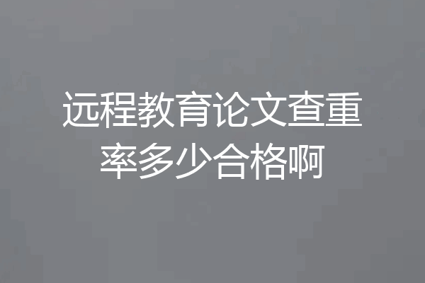远程教育论文查重率多少合格啊