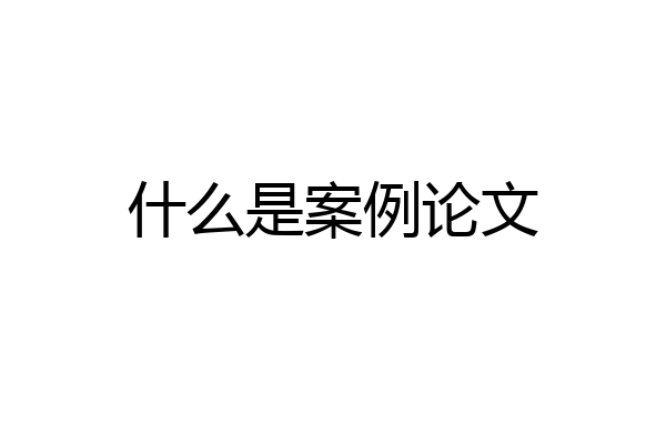 什么是案例论文