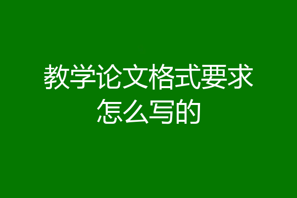 教学论文格式要求怎么写的