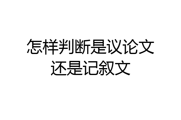 怎样判断是议论文还是记叙文
