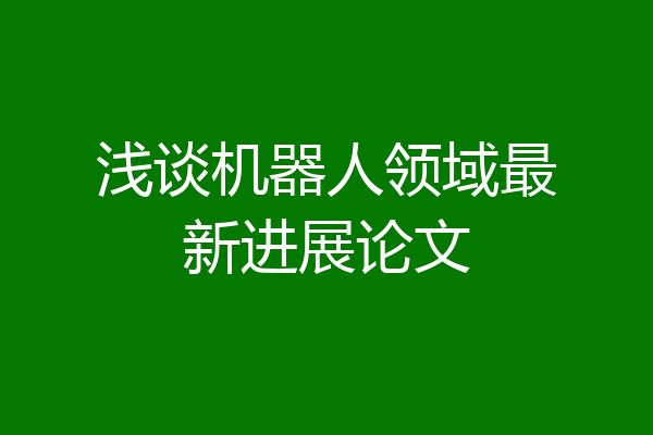浅谈机器人领域最新进展论文