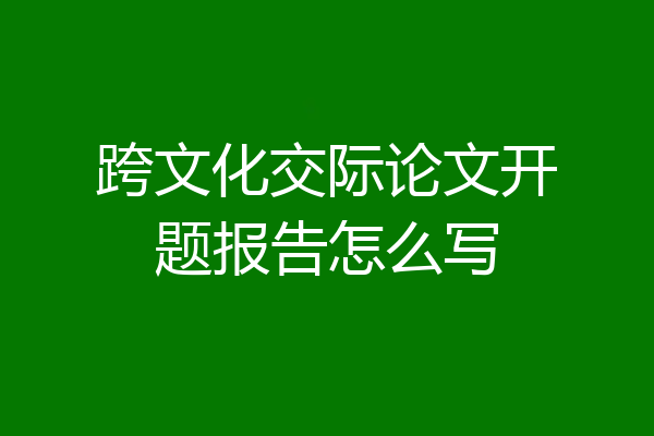 跨文化交际论文开题报告怎么写