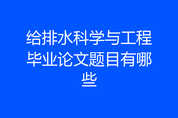 给排水科学与工程毕业论文题目有哪些