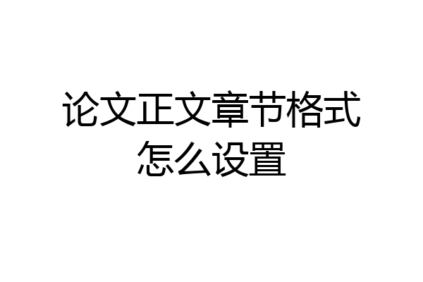 论文正文章节格式怎么设置