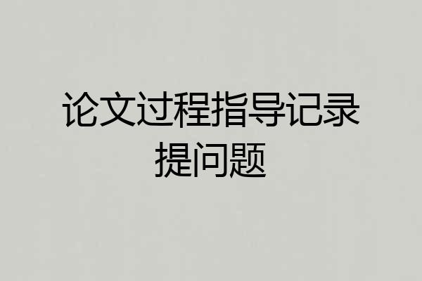 论文过程指导记录提问题
