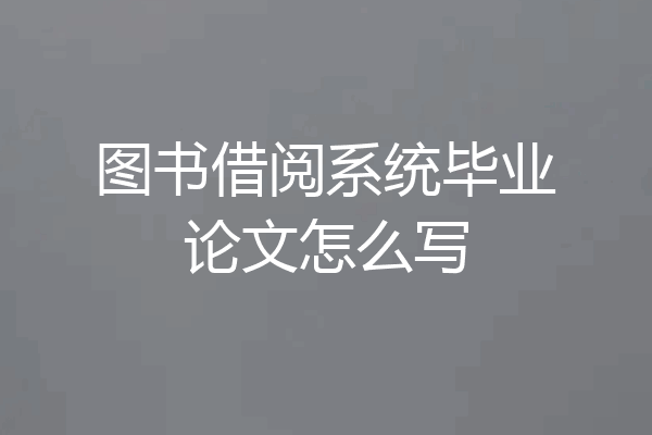 图书借阅系统毕业论文怎么写