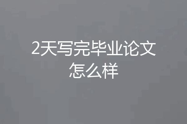 2天写完毕业论文怎么样