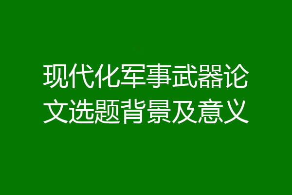 现代化军事武器论文选题背景及意义