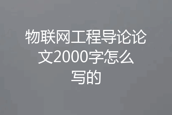 物联网工程导论论文2000字怎么写的