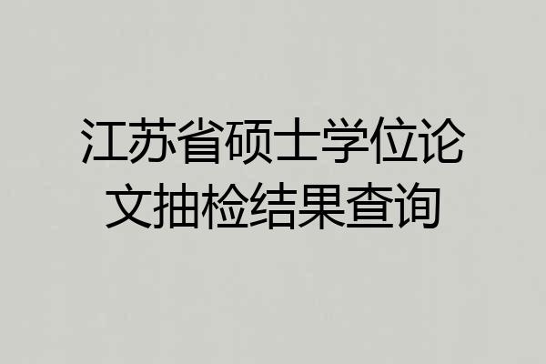 江苏省硕士学位论文抽检结果查询