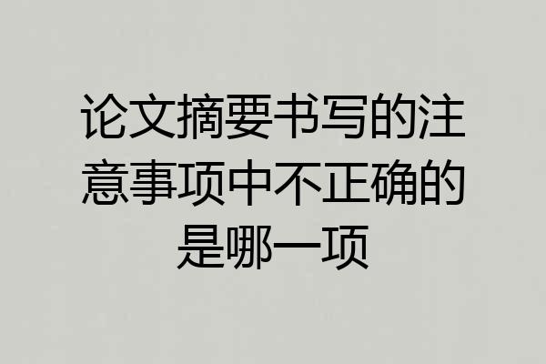 论文摘要书写的注意事项中不正确的是哪一项