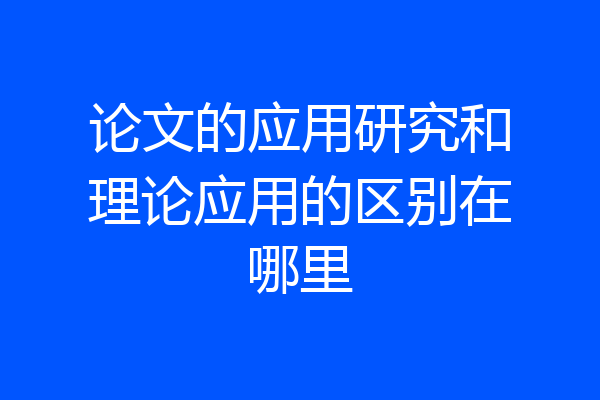论文的应用研究和理论应用的区别在哪里