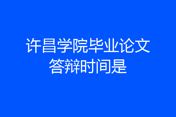 许昌学院毕业论文答辩时间是