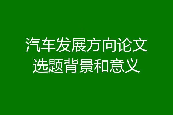 汽车发展方向论文选题背景和意义