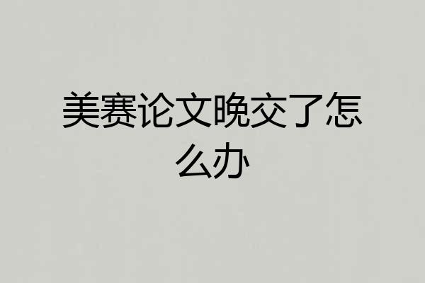 美赛论文晚交了怎么办