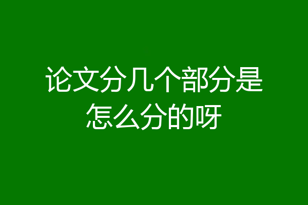 论文分几个部分是怎么分的呀