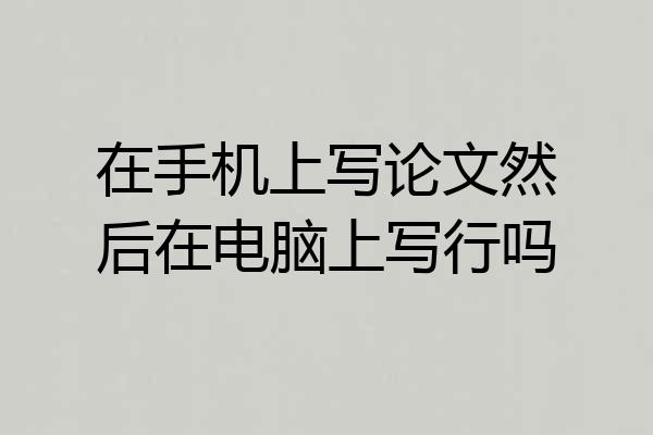 在手机上写论文然后在电脑上写行吗