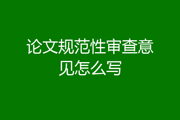 论文规范性审查意见怎么写
