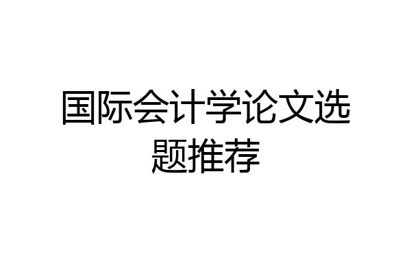 国际会计学论文选题推荐