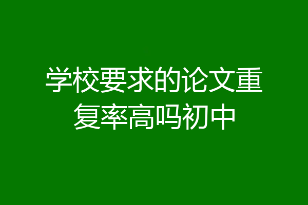 学校要求的论文重复率高吗初中