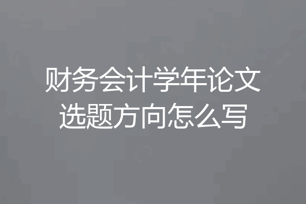 财务会计学年论文选题方向怎么写