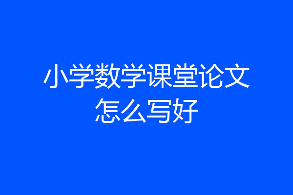 小学数学课堂论文怎么写好