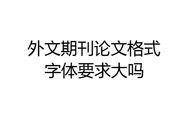 外文期刊论文格式字体要求大吗