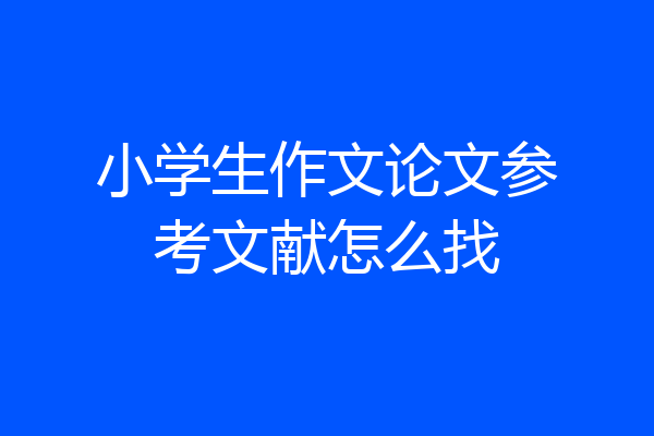 小学生作文论文参考文献怎么找
