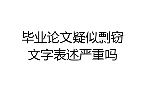 毕业论文疑似剽窃文字表述严重吗