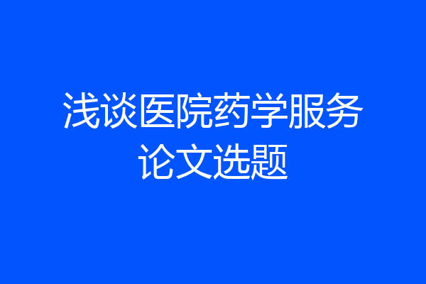 浅谈医院药学服务论文选题
