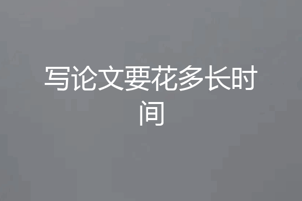 写论文要花多长时间