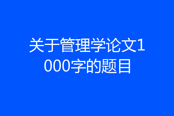 关于管理学论文1000字的题目