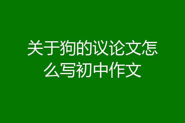 关于狗的议论文怎么写初中作文