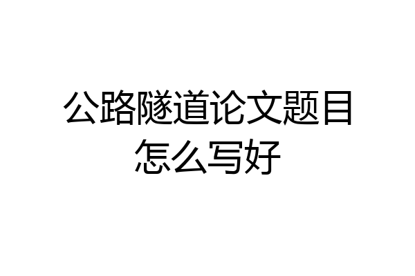 公路隧道论文题目怎么写好