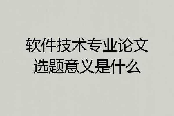 软件技术专业论文选题意义是什么