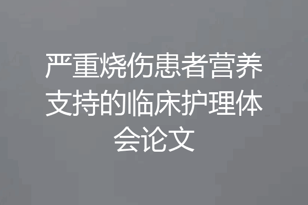 严重烧伤患者营养支持的临床护理体会论文