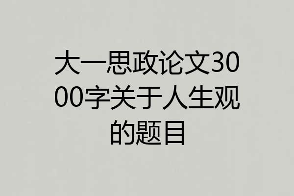 大一思政论文3000字关于人生观的题目