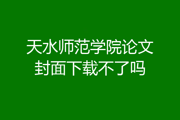 天水师范学院论文封面下载不了吗