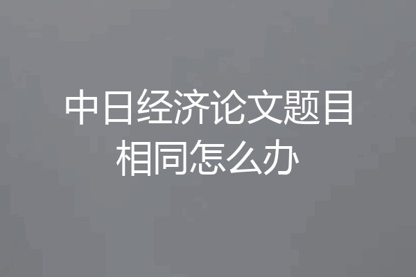 中日经济论文题目相同怎么办