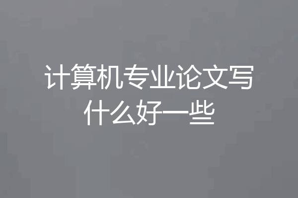 计算机专业论文写什么好一些