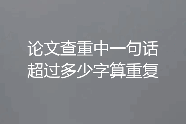 论文查重中一句话超过多少字算重复